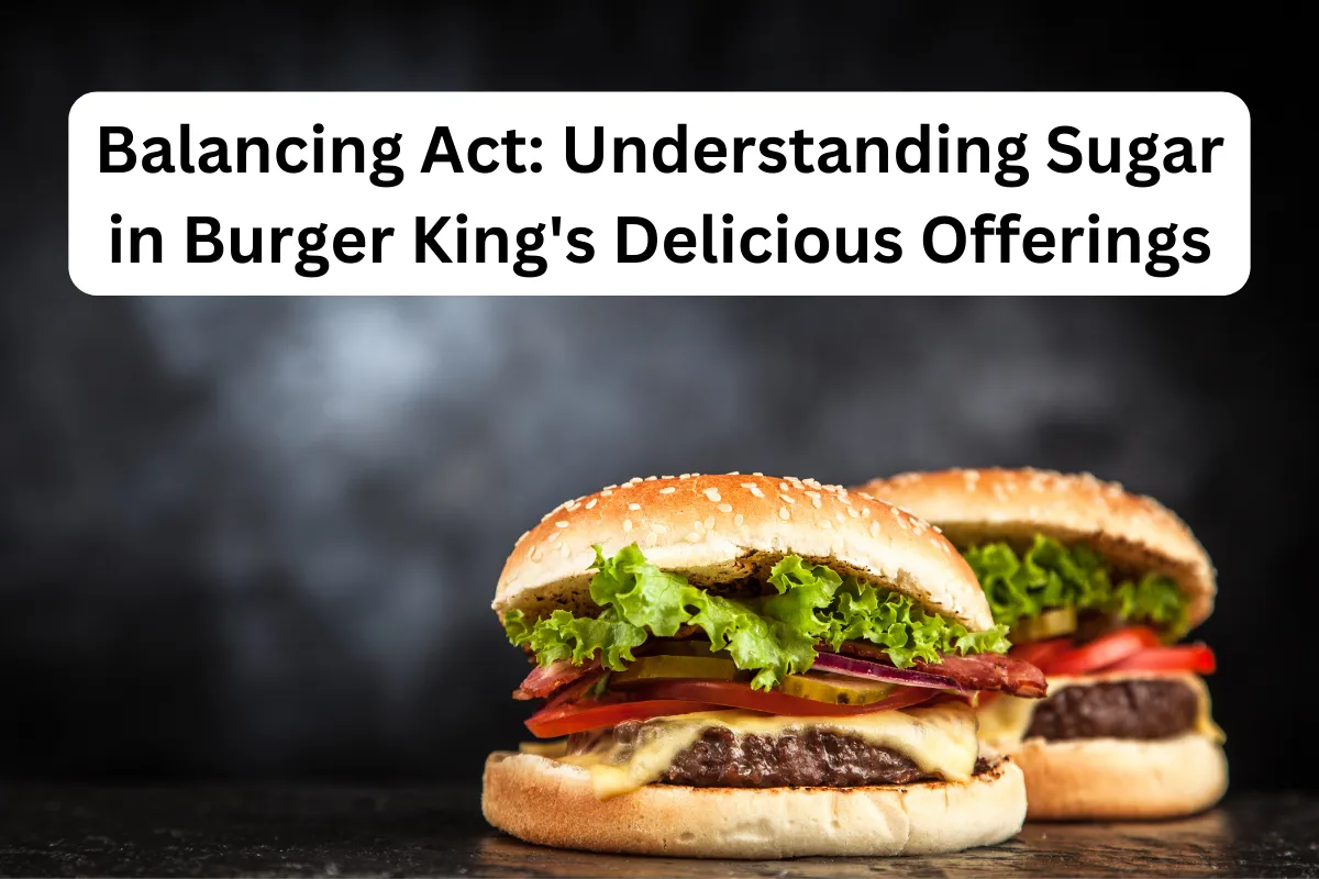 Balancing Act: Understanding Sugar in Burger King's Delicious Offerings